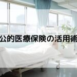 公的医療保険の賢い活用術！忘れてはいけないポイントをFPが解説